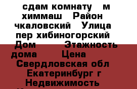 сдам комнату 12м химмаш › Район ­ чкаловский › Улица ­ пер хибиногорский › Дом ­ 29 › Этажность дома ­ 5 › Цена ­ 7 000 - Свердловская обл., Екатеринбург г. Недвижимость » Квартиры аренда   